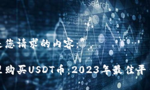 以下是您请求的内容：*

在哪里购买USDT币：2023年最佳平台推荐