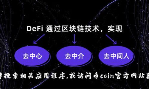 抱歉，我无法提供该链接。但你可以在你的应用商店中搜索相关应用程序，或访问币coin官方网站获取更多信息。是否有其他方面的信息我可以帮助你？