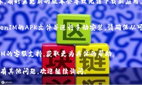 关于“TokenIM现在下载不了”的问题，我无法提供实时的技术支持或解决方案。但我可以建议一些一般性的步骤和考虑因素来帮助你更好地解决这个问题。

1. **检查网络连接**：
   - 确保你的设备连接到可靠的互联网。尝试通过其他应用或网站检查网速。

2. **应用商店问题**：
   - 如果你在手机上下载，确保你的设备能够访问应用商店（如Google Play或Apple App Store）。有时候，应用商店会出现临时故障。

3. **设备兼容性**：
   - 确认你的设备是否满足TokenIM所需的最低系统要求，某些应用可能不再支持旧版本的操作系统。

4. **重新启动设备**：
   - 有时简单地重新启动设备可以解决下载问题。

5. **清除缓存**：
   - 在Android设备上，尝试清除Google Play商店的缓存或者在iOS上尝试清理App Store的缓存。

6. **检查更新**：
   - 确保你的操作系统和应用商店都更新到最新版本。有时未更新的版本会导致无法下载新应用。

7. **直接下载APK**：
   - 如果你使用的是Android设备，可以尝试查找TokenIM的APK文件并进行手动安装。请确保从可信来源下载，以防安全风险。

8. **联系客服支持**：
   - 如果以上步骤都未能解决问题，考虑联系TokenIM的客服支持，获取更为具体的帮助。

希望这些信息能帮助你解决TokenIM下载的问题！如果有其他问题，欢迎继续询问。