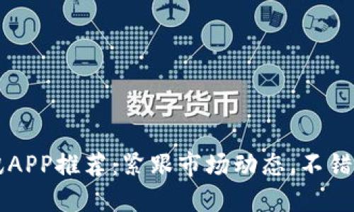 币圈最新资讯APP推荐：紧跟市场动态，不错过每一次机会