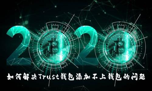 如何解决Trust钱包添加不上钱包的问题