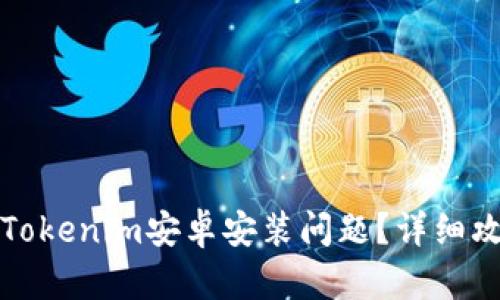 如何解决Tokenim安卓安装问题？详细攻略与技巧