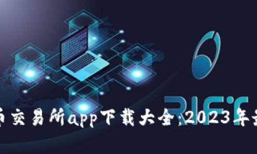 数字货币交易所app下载大全：2023年最全推荐