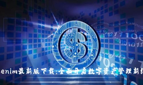 Tokenim最新版下载：全面开启数字资产管理新纪元