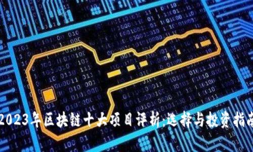 2023年区块链十大项目评析：选择与投资指南