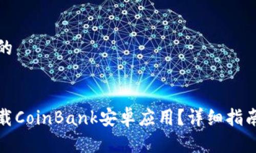 思考一个且的


如何安全下载CoinBank安卓应用？详细指南与注意事项