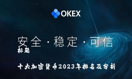 标题

十大加密货币2023年排名及分析