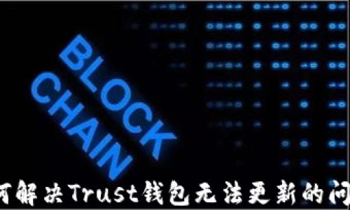 
如何解决Trust钱包无法更新的问题？