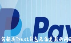 如何解决Trust钱包无法更新的问题？