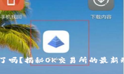 OK交易所跑路了吗？揭秘OK交易所的最新动态与未来展望