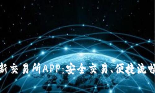 免费下载最新交易所APP：安全交易、便捷流畅的投资体验