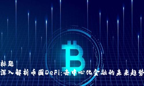 标题  
深入解析币圈DeFi：去中心化金融的未来趋势