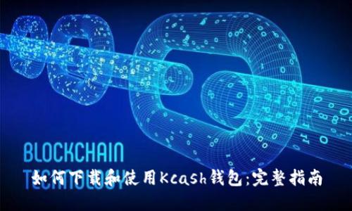 如何下载和使用Kcash钱包：完整指南