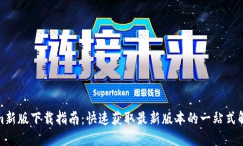 Tokenim新版下载指南：快速获取最新版本的一站式解决方案