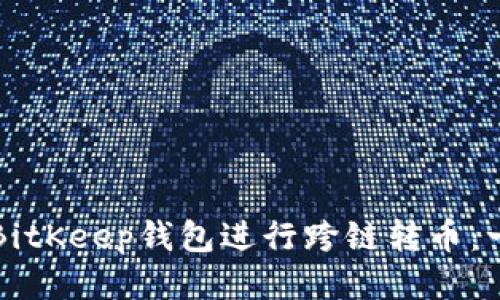 如何使用BitKeep钱包进行跨链转币：一步步指导