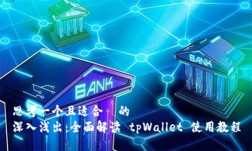 思考一个且适合  的  
深入浅出：全面解读 tpWallet 使用教程