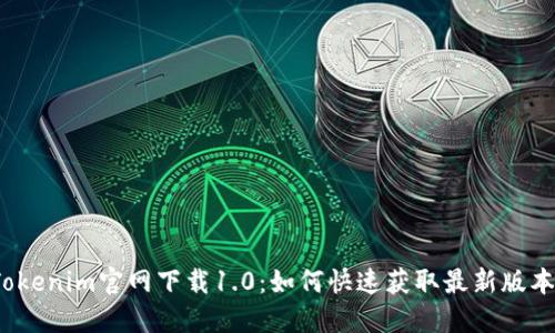 Tokenim官网下载1.0：如何快速获取最新版本？