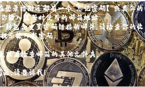 很抱歉，你遇到了密码忘记的问题。对于tokenim（可能是指某个特定平台或应用程序）密码的重置或恢复，通常可以遵循以下步骤：

1. **访问登录页面**：打开tokenim的登录界面。
2. **查找“忘记密码”链接**：大多数平台在登录框附近都有一个“忘记密码？”或类似的链接。
3. **输入注册邮箱**：点击后，系统会要求你输入注册时使用的邮箱地址。
4. **查收邮件**：系统会向你的邮箱发送一封包含重置密码链接的邮件。请检查你的收件箱（及垃圾邮件文件夹）。
5. **重置密码**：点击邮件中的链接，按照提示输入新密码。

如果未收到邮件，请确认邮箱地址是否正确，或者检查邮箱的其他文件夹。

希望这些步骤能帮到你。如果你还有其它问题，请告诉我！