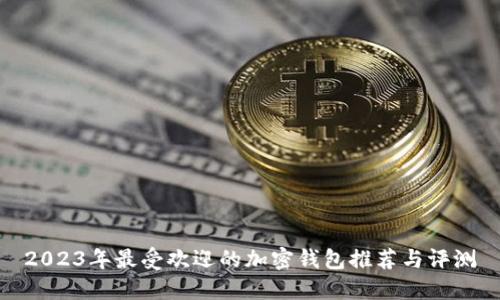 2023年最受欢迎的加密钱包推荐与评测