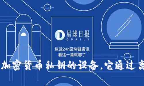 加密钱包的英文缩写是“HW”，通常指的是“Hardware Wallet”（硬件钱包）。硬件钱包是一种专门用于安全存储加密货币私钥的设备，它通过离线的方式保护用户的数字资产。与在线钱包不同，硬件钱包可以更有效地防范黑客攻击和其他潜在的安全风险。