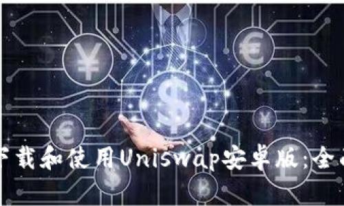 如何下载和使用Uniswap安卓版：全面指南