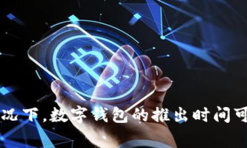 波宝钱包（Bobo Wallet）是一个区块链数字钱包应用，旨在为用户提供安全、便捷的数字资产管理服务。不过，具体的推出时间并不是一个广为人知的信息，通常情况下，数字钱包的推出时间可能会在其官方网站或新闻发布中有所提及。为了获得确切的信息，我建议您访问波宝钱包的官方网站或相关的新闻发布平台，以获取最新的产品信息和发布时间。