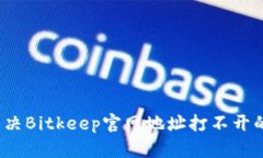 如何解决Bitkeep官网地址打不开的问题？