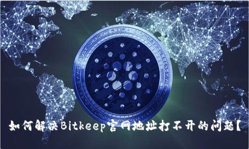 如何解决Bitkeep官网地址打不开的问题？