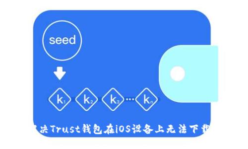 如何解决Trust钱包在iOS设备上无法下载的问题