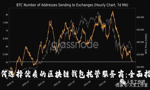 如何选择优质的区块链钱包托管服务商：全面指南