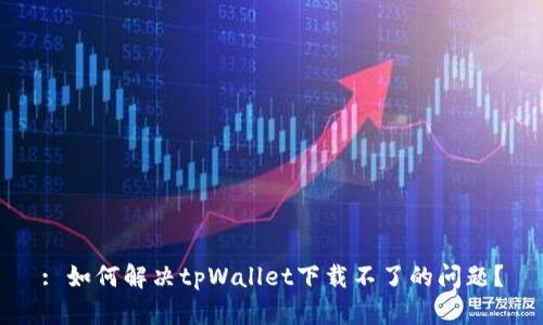 : 如何解决tpWallet下载不了的问题？