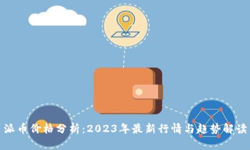 派币价格分析：2023年最新行情与趋势解读