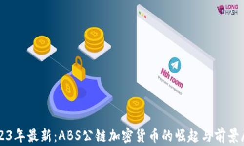 
2023年最新：ABS公链加密货币的崛起与前景展望