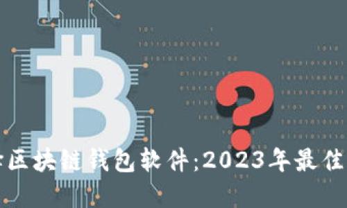 如何选择区块链钱包软件：2023年最佳选择指南