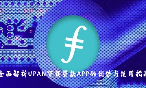 全面解析UPAN下载贷款APP的优势与使用指南