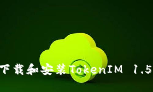 如何轻松下载和安装TokenIM 1.5：详细指南