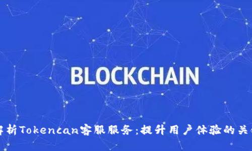 全面解析Tokencan客服服务：提升用户体验的关键要素