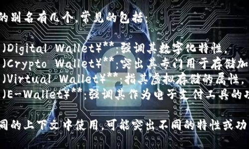 加密货币钱包的别名有几个，常见的包括：

1. **数字钱包（Digital Wallet）**：强调其数字化特性。
2. **加密钱包（Crypto Wallet）**：突出其专门用于存储加密货币的功能。
3. **虚拟钱包（Virtual Wallet）**：指其虚拟存储的属性。
4. **电子钱包（E-Wallet）**：强调其作为电子支付工具的功能。

这些别名在不同的上下文中使用，可能突出不同的特性或功能。