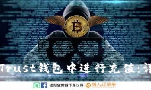 如何在Trust钱包中进行充值：详细指南