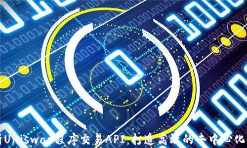 
深入解析Uniswap程序交易API：打造高效的去中心化交易工具