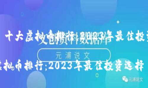 Title: 十大虚拟币排行：2023年最佳投资选择

十大虚拟币排行：2023年最佳投资选择