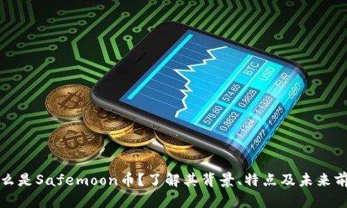 什么是Safemoon币？了解其背景、特点及未来前景
