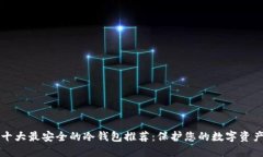 十大最安全的冷钱包推荐：保护您的数字资产