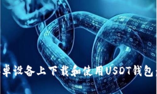 怎样在安卓设备上下载和使用USDT钱包：完整指南