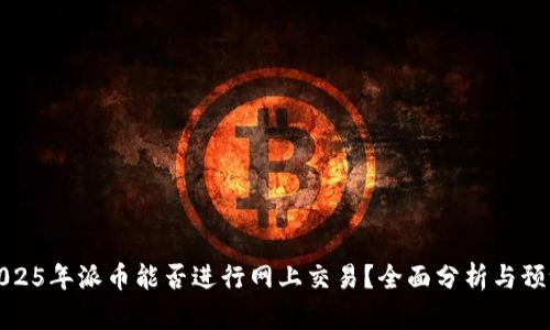 2025年派币能否进行网上交易？全面分析与预测