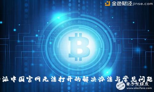 比特派中国官网无法打开的解决办法与常见问题解答