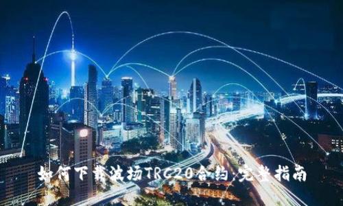 如何下载波场TRC20合约：完整指南
