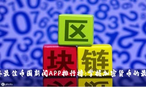 2023年最佳币圈新闻APP排行榜：掌握加密货币的最新动态