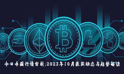 今日币圈行情分析：2023年10月最新动态与趋势解读