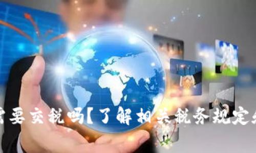 提币提现需要交税吗？了解相关税务规定和注意事项